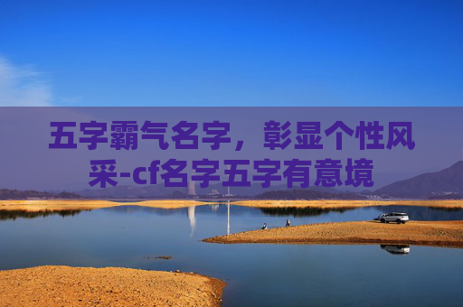 五字霸气名字，彰显个性风采-cf名字五字有意境