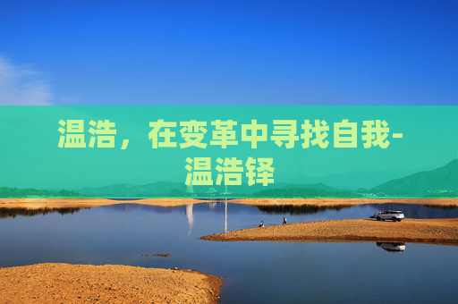 温浩，在变革中寻找自我-温浩铎