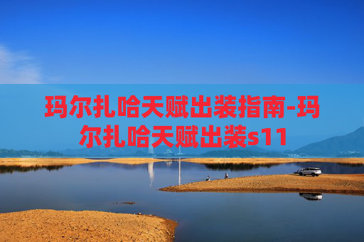 玛尔扎哈天赋出装指南-玛尔扎哈天赋出装s11