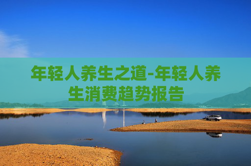 年轻人养生之道-年轻人养生消费趋势报告