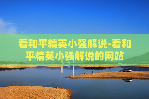 看和平精英小强解说-看和平精英小强解说的网站