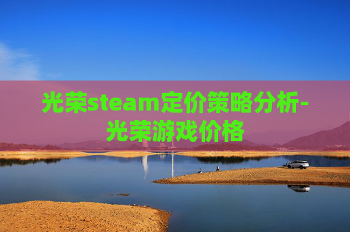 光荣steam定价策略分析-光荣游戏价格