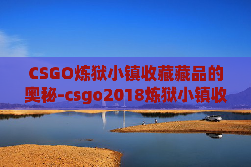 CSGO炼狱小镇收藏藏品的奥秘-csgo2018炼狱小镇收藏品