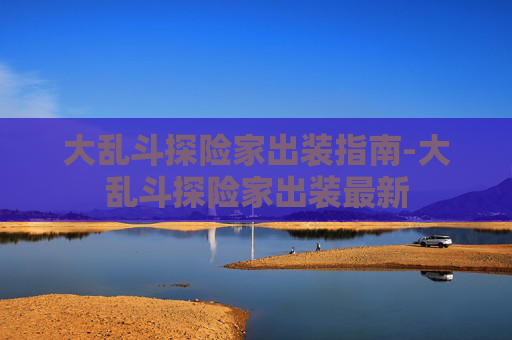 大乱斗探险家出装指南-大乱斗探险家出装最新
