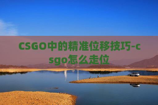 CSGO中的精准位移技巧-csgo怎么走位