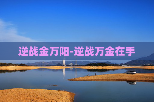 逆战金万阳-逆战万金在手
