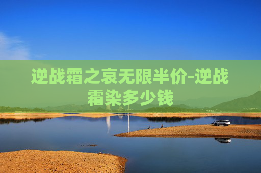 逆战霜之哀无限半价-逆战霜染多少钱