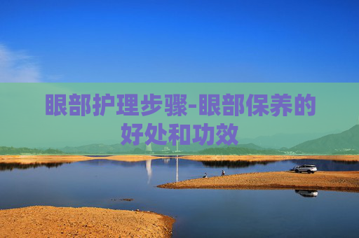 眼部护理步骤-眼部保养的好处和功效