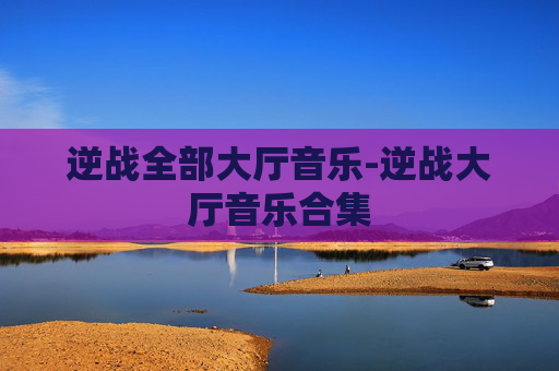 逆战全部大厅音乐-逆战大厅音乐合集