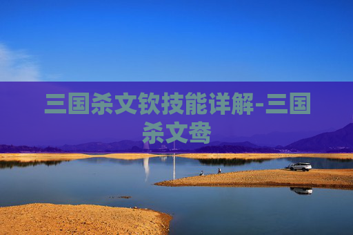 三国杀文钦技能详解-三国杀文鸯