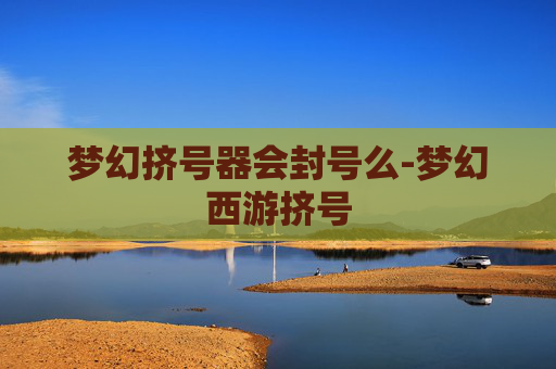 梦幻挤号器会封号么-梦幻西游挤号