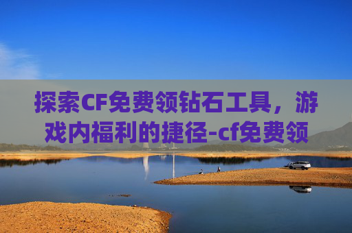 探索CF免费领钻石工具，游戏内福利的捷径-cf免费领钻石app