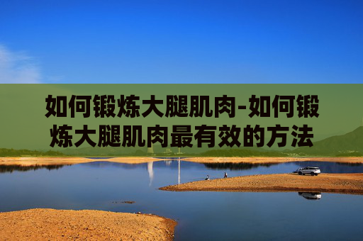 如何锻炼大腿肌肉-如何锻炼大腿肌肉最有效的方法