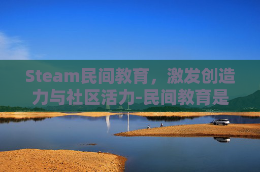 Steam民间教育，激发创造力与社区活力-民间教育是什么