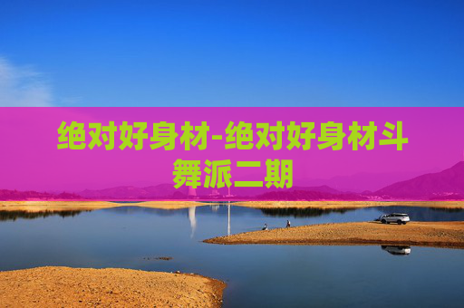 绝对好身材-绝对好身材斗舞派二期