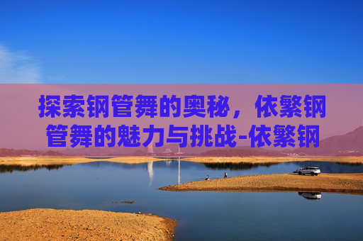 探索钢管舞的奥秘，依繁钢管舞的魅力与挑战-依繁钢管舞综艺