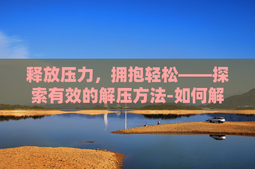 释放压力，拥抱轻松——探索有效的解压方法-如何解压有密码的压缩包