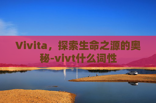 Vivita，探索生命之源的奥秘-vivt什么词性