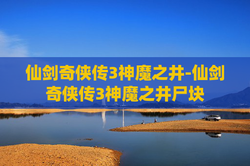 仙剑奇侠传3神魔之井-仙剑奇侠传3神魔之井尸块