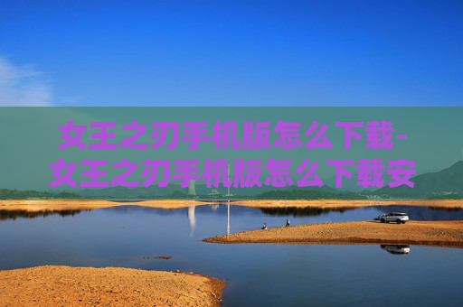 女王之刃手机版怎么下载-女王之刃手机版怎么下载安装