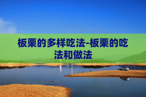 板栗的多样吃法-板栗的吃法和做法