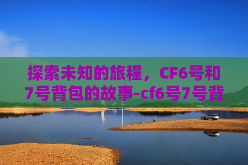 探索未知的旅程，CF6号和7号背包的故事-cf6号7号背包永久活动