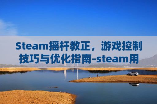 Steam摇杆教正，游戏控制技巧与优化指南-steam用摇杆玩的游戏