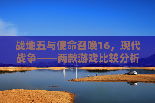 战地五与使命召唤16，现代战争——两款游戏比较分析-战地五好还是战地2042好