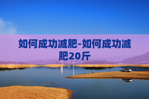 如何成功减肥-如何成功减肥20斤