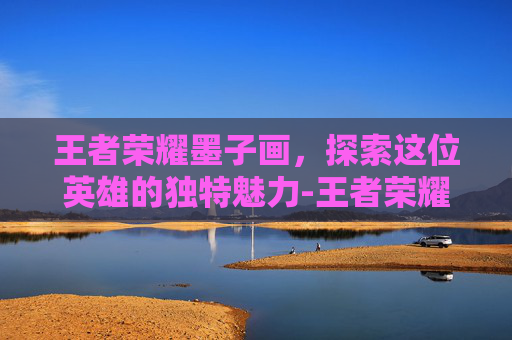 王者荣耀墨子画，探索这位英雄的独特魅力-王者荣耀墨子画画