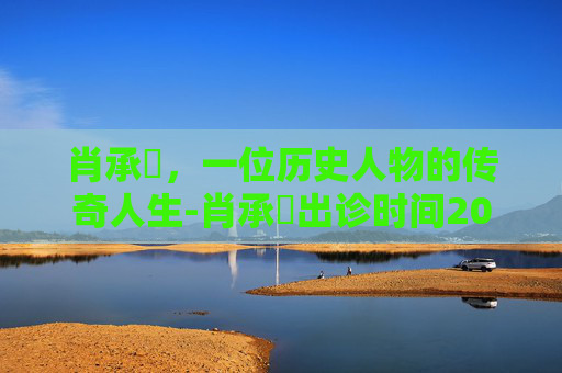 肖承悰，一位历史人物的传奇人生-肖承悰出诊时间2026