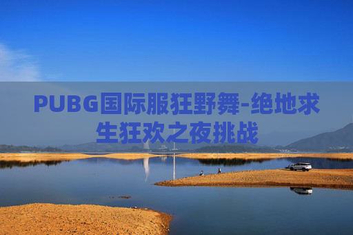 PUBG国际服狂野舞-绝地求生狂欢之夜挑战