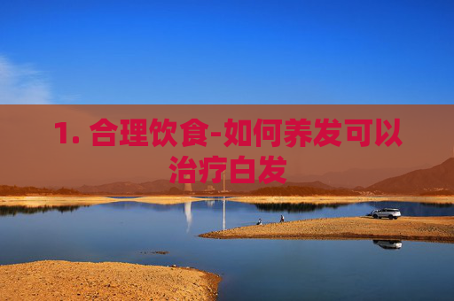1. 合理饮食-如何养发可以治疗白发