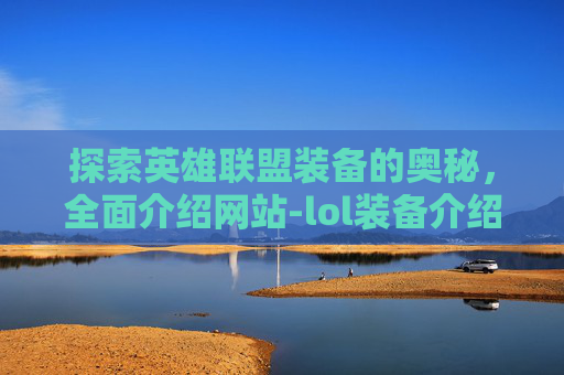 探索英雄联盟装备的奥秘，全面介绍网站-lol装备介绍网站大全