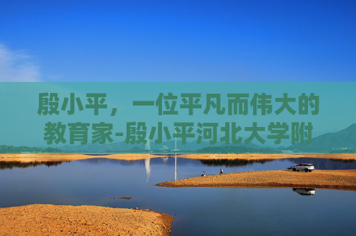 殷小平，一位平凡而伟大的教育家-殷小平河北大学附属医院