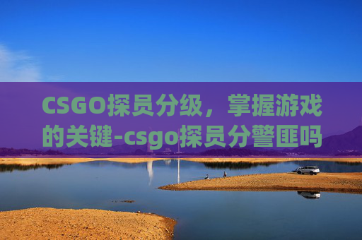 CSGO探员分级，掌握游戏的关键-csgo探员分警匪吗