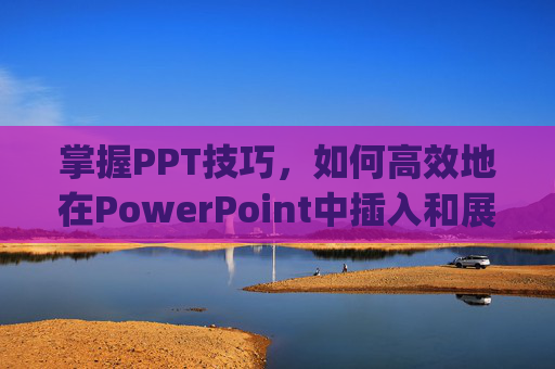 掌握PPT技巧，如何高效地在PowerPoint中插入和展示图片-怎么把图片转成ppt可编辑