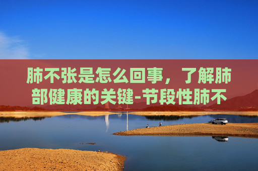 肺不张是怎么回事，了解肺部健康的关键-节段性肺不张是怎么回事