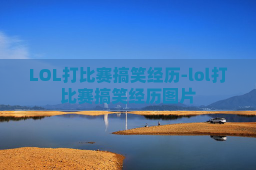 LOL打比赛搞笑经历-lol打比赛搞笑经历图片