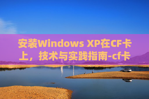 安装Windows XP在CF卡上，技术与实践指南-cf卡怎么装系统
