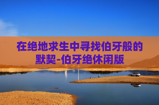 在绝地求生中寻找伯牙般的默契-伯牙绝休闲版