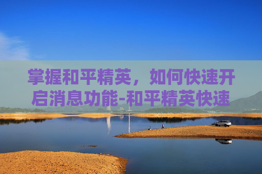 掌握和平精英，如何快速开启消息功能-和平精英快速信息怎么设置