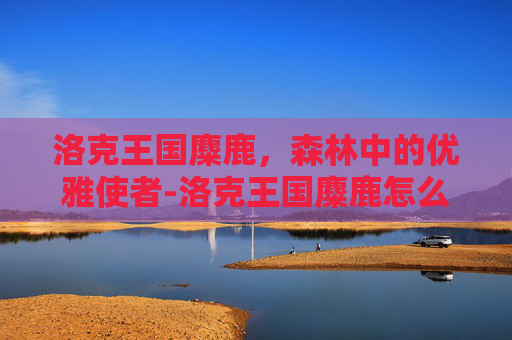 洛克王国麋鹿，森林中的优雅使者-洛克王国麋鹿怎么获得