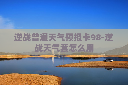 逆战普通天气预报卡98-逆战天气套怎么用