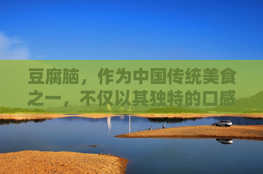 豆腐脑，作为中国传统美食之一，不仅以其独特的口感和味道受到人们的喜爱，还因其丰富的营养价值而备受推崇。豆腐脑主要由黄豆制成，含有丰富的植物蛋白、维生素和矿物质，是健康饮食中不可或缺的一部分。-豆腐脑的营养价值高吗