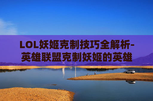 LOL妖姬克制技巧全解析-英雄联盟克制妖姬的英雄