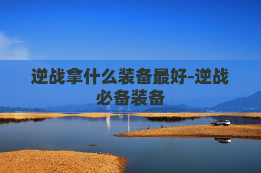 逆战拿什么装备最好-逆战必备装备