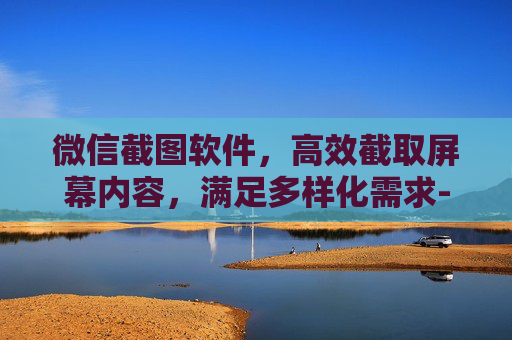 微信截图软件，高效截取屏幕内容，满足多样化需求-微信截图软件免费无水印