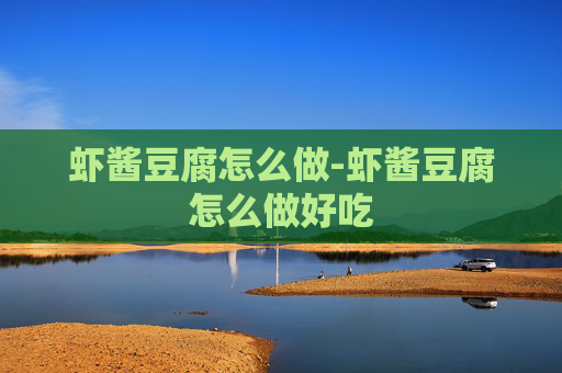 虾酱豆腐怎么做-虾酱豆腐怎么做好吃
