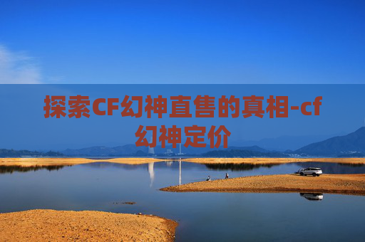 探索CF幻神直售的真相-cf幻神定价